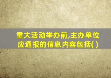 重大活动举办前,主办单位应通报的信息内容包括( )